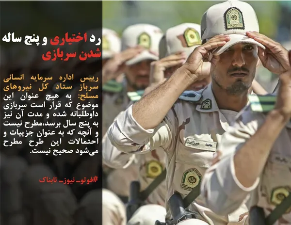 رییس اداره سرمایه انسانی سرباز ستاد کل نیروهای مسلح: به هیچ عنوان این موضوع که قرار است سربازی داوطلبانه شده و مدت آن نیز به پنج سال برسد،مطرح نیست و آنچه که به عنوان جزییات و احتمالات این طرح مطرح می&zwnj;شود صحیح نیست.
