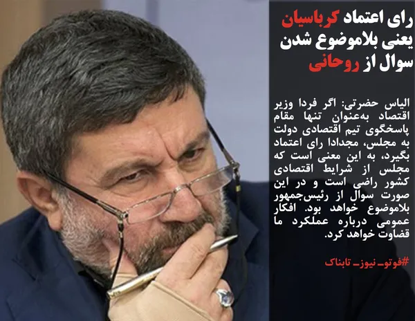 الیاس حضرتی: اگر فردا وزیر اقتصاد به&zwnj;عنوان تنها مقام پاسخگوی تیم&zwnj; اقتصادی دولت به مجلس، مجدادا رای اعتماد بگیرد، به این معنی است که مجلس از شرایط اقتصادی کشور راضی است و در این صورت سوال از رئیس&zwnj;جمهور بلاموضوع خواهد بود. افکار عمومی درباره عملکرد ما قضاوت خواهد کرد.
