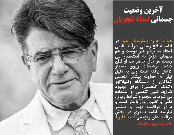 هیات مدیره بیمارستان جم: در ادامه اطلاع رسانی شرایط بالینی استاد به مردم هنر دوست و هم میهنان عزیز به استحضار می رساند در حال حاضر تب او قطع شده، ترشحات ریوی بسیار کاهش یافته است ولی به دلیل نیاز به حمایت بیشتر تنفسی کماکان از دستگاه ونتیلاتور (کمک تنفسی) برای بهبود شرایط قلبی تنفسی او استفاده می شود. در مجموع شرایط ریوی، قلبی و کلیوی وی پایدار است و برای مراقبت بهتر و بیشتر نیازمند ادامه بستری در بخش مراقبت های ویژه می&zwnj;باشند./ ایرنا
