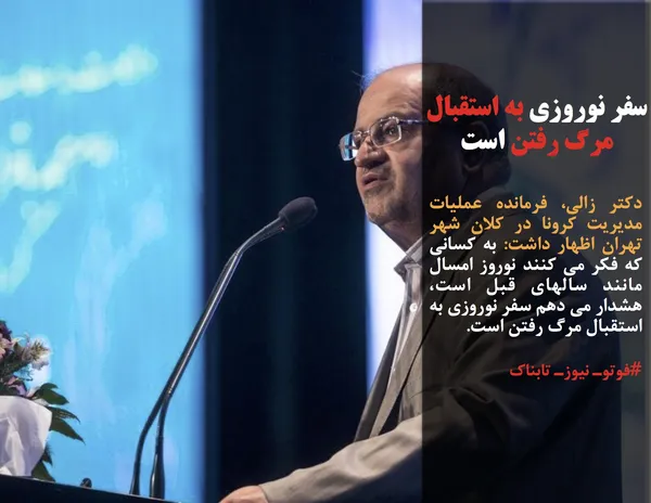 دکتر زالی، فرمانده عملیات مدیریت کرونا در کلان شهر تهران اظهار داشت: به کسانی که فکر می کنند نوروز امسال مانند سالهای قبل است، هشدار می دهم سفر نوروزی به استقبال مرگ رفتن است.

