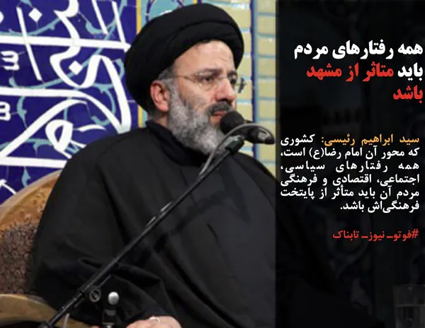 سید ابراهیم رئیسی: کشوری که محور آن امام رضا(ع) است، همه رفتارهای سیاسی، اجتماعی، اقتصادی و فرهنگی مردم آن باید متأثر از پایتخت فرهنگی&zwnj;اش باشد.
