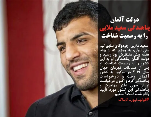  سعید ملایی، جودوکای سابق تیم ملی ایران، به چیزی که از چند هفته پیش منتظرش بود رسید و دولت آلمان پناهندگی او به این کشور را به رسمیت شناخت. او پس از مسابقات قهرمان جهان سال 2019 در توکیو، به کشور آلمان رفت و درخواست پناهندگی کرد و اکنون درخواست او از سوی دفتر مهاجرت و پناهندگی این کشور مورد تأیید واقع شده است./تسنیم
