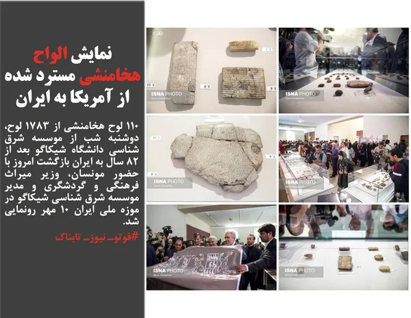 ۱۱۰ لوح هخامنشی از ۱۷۸۳ لوح، دوشنبه شب از موسسه شرق شناسی دانشگاه شیکاگو بعد از ۸۲ سال به ایران بازگشت امروز با حضور مونسان، وزیر میراث فرهنگی و گردشگری و مدیر موسسه شرق شناسی شیکاگو در موزه ملی ایران ۱۰ مهر رونمایی شد.
