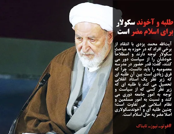 آیت&zwnj;الله محمد یزدی با انتقاد از برخی افراد که در حوزه به مباحث سکولار توجه دارند و اصطلاحاً خودشان را از سیاست دور می کنند، گفت: قدر حضور در مدرسه معصومیه را باید دانست، چرا که فرق زیادی است بین آن طلبه ای که زیر نظر یک استاد انقلابی تحصیل می کند با طلبه ای که زیر نظر کسی که از سیاست و توجه به امور جامعه دوری می کند و نسبت به امور مسلمین و نظام اسلامی بی تفاوت است؛ چنین طلبه ای و آخوندسکولاری اصلا مضر به حال اسلام است.
