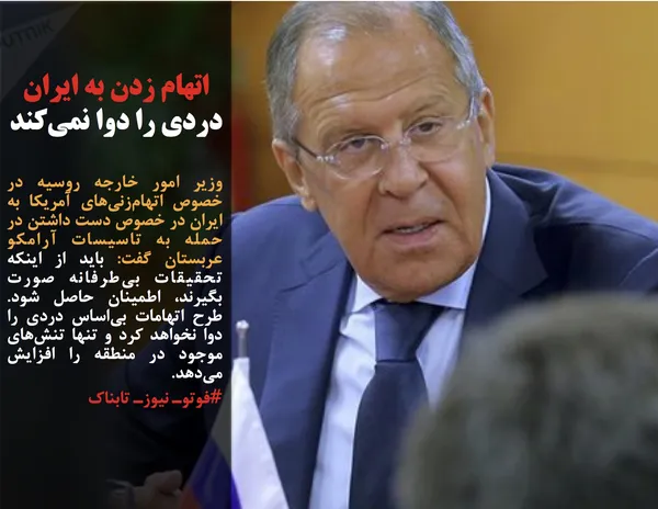وزیر امور خارجه روسیه در خصوص اتهام&zwnj;زنی&zwnj;های آمریکا به ایران در خصوص دست داشتن در حمله به تاسیسات آرامکو عربستان گفت: باید از اینکه تحقیقات بی&zwnj;طرفانه صورت بگیرند، اطمینان حاصل شود. طرح اتهامات بی&zwnj;اساس دردی را دوا نخواهد کرد و تنها تنش&zwnj;های موجود در منطقه را افزایش می&zwnj;دهد.
