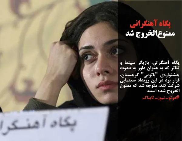 پگاه آهنگرانی، بازیگر سینما و تئاتر که به عنوان داور به دعوت جشنواره&zwnj;ی "باتومی" گرجستان، قرار بود در این رویداد سینمایی شرکت کند، متوجه شد که ممنوع الخروج شده است.
