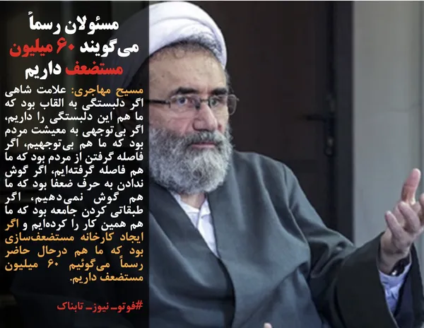 مسیح مهاجری: علامت شاهی اگر دلبستگی به القاب بود که ما هم این دلبستگی را داریم، اگر بی&zwnj;توجهی به معیشت مردم بود که ما هم بی&zwnj;توجهیم، اگر فاصله گرفتن از مردم بود که ما هم فاصله گرفته&zwnj;ایم، اگر گوش ندادن به حرف ضعفا بود که ما هم گوش نمی&zwnj;دهیم، اگر طبقاتی کردن جامعه بود که ما هم همین کار را کرده&zwnj;ایم و اگر ایجاد کارخانه مستضعف&zwnj;سازی بود که ما هم درحال حاضر رسماً می&zwnj;گوئیم 60 میلیون مستضعف داریم.
