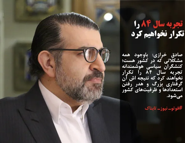 صادق خرازی: باوجود همه مشکلاتی که در کشور هست؛ کنشگران سیاسی هوشمندانه تجربه سال ۸۴ را تکرار نخواهند کرد که نتیجه اش آن گرفتاری بزرگ و هدر رفتن استعدادها و ظرفیت&zwnj;های کشور می&zwnj;شود.
