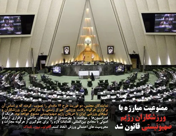 نمایندگان مجلس، دو فوریت طرح ۱۴ ماده&zwnj;ای را تصویب  کردند که بر اساس آن برگزاری هرگونه رقابت ورزشی اعم از رسمی یا تدارکاتی میان ورزشکاران و تیم&zwnj;&zwnj;های ورزشی ایران با حریفان رژیم صهیونیستی ممنوع خواهد بود. هریک از فدراسیون&zwnj;ها ، موظفند با بهره&zwnj;مندی از ظرفیت&zwnj;های داخلی و برقراری ارتباط اصولی با مجامع بین&zwnj;المللی، اقدامات لازم را  برای جلوگیری از هرگونه مجازات و محرومیت&zwnj; های احتمالی ورزش اتخاذ کنند.#فوتوـ نیوزـ تابناک
