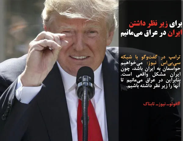 ترامپ در گفت&zwnj;وگو با شبکه سی&zwnj;بی&zwnj;اس نیوز: می&zwnj;خواهیم حواسمان به ایران باشد، چون ایران مشکل واقعی است. بنابراین در عراق می&zwnj;مانیم تا آنها را زیر نظر داشته باشیم.
