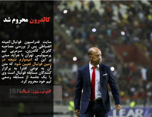 سایت فدراسیون فوتبال:کمیته انضباطی پس از بررسی مصاحبه گابریل کالدرون، سرمربی تیم پرسپولیس تهران با جراید مبنی بر این که امیدوارم نتیجه در زمین فوتبال تعیین شود که متن آن به نوعی افترا به برگزار کنندگان مسابقه فوتبال است وی را یک جلسه از مسابقه رسمی تیم خود محروم کرد.
