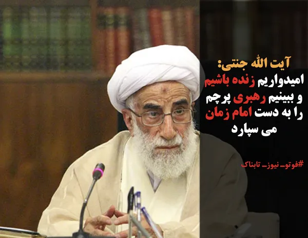 آیت الله جنتی: امیدواریم زنده باشیم و ببینیم رهبری پرچم را به دست امام زمان می سپارد