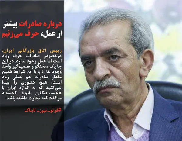 رییس اتاق بازرگانی ایران:  درخصوص صادرات حرف زیاد است اما عمل وجود ندارد. در این &zwnj;جا یک سخنگو و تصمیم&zwnj;گیر واحد وجود ندارد و با این شرایط همین مقدار صادرات هم خیلی زیاد است. هیچ&zwnj; کشوری را پیدا نمی&zwnj;کنید که به اندازه ایران با همسایگان خود کمبود موافقت&zwnj;نامه تجارت داشته باشد.
