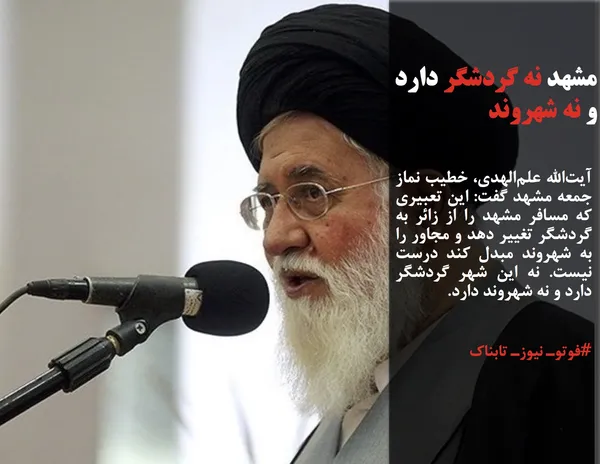 آیت&zwnj;الله علم&zwnj;الهدی، خطیب نماز جمعه مشهد گفت: این تعبیری که مسافر مشهد را از زائر به گردشگر تغییر دهد و مجاور را به شهروند مبدل کند درست نیست. نه این شهر گردشگر دارد و نه شهروند دارد.
