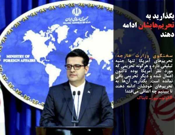سخنگوی وزارت خارجه: تحریم&zwnj;های آمریکا تنها جنبه تبلیغی دارد و هرگونه تحریمی که مورد نظر آمریکا بوده تاکنون اعمال شده و دیگر تحریمی باقی نمانده است. بگذارید آن&zwnj;ها به تحریم&zwnj;های خودشان ادامه دهند تا ببینیم چه اتفاقی می&zwnj;افتد!
