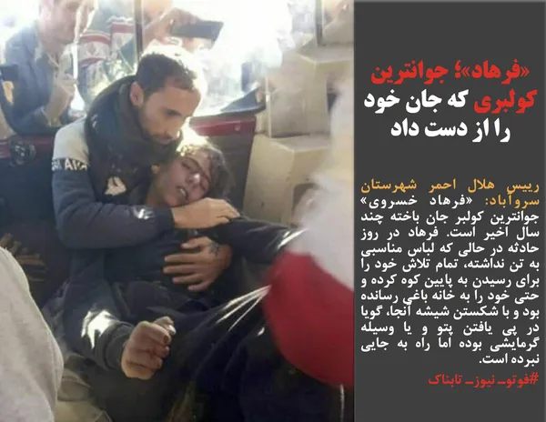 رییس هلال احمر شهرستان سروآباد: &laquo;فرهاد خسروی&raquo; جوانترین کولبر جان باخته چند سال اخیر است. فرهاد در روز حادثه در حالی که لباس مناسبی به تن نداشته، تمام تلاش خود را برای رسیدن به پایین کوه کرده و حتی خود را به خانه باغی رسانده بود و با شکستن شیشه آنجا، گویا در پی یافتن پتو و یا وسیله گرمایشی بوده اما راه به جایی نبرده است.
