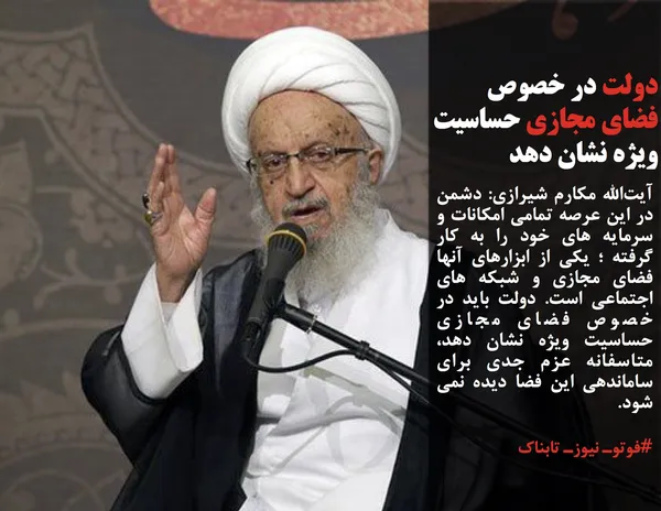 آیت&zwnj;الله مکارم شیرازی: دشمن در این عرصه تمامی امکانات و سرمایه های خود را به کار گرفته ؛ یکی از ابزارهای آنها فضای مجازی و شبکه های اجتماعی است. دولت باید در خصوص فضای مجازی حساسیت ویژه نشان دهد، متاسفانه عزم جدی برای ساماندهی این فضا دیده نمی شود.
