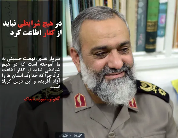 سردار نقدی: نهضت حسینی به ما آموخته است که در هیچ شرایطی نباید از کفار اطاعت کرد چرا که خداوند انسان ها را آزاد آفریده و این درس کربلا است.
