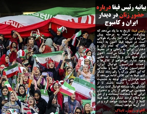 رئیس فیفا: تاریخ به ما یاد می&zwnj;دهد که پیشرفت، مرحله به مرحله پیش می&zwnj;آید و این تازه آغاز یک راه طولانی است. در نتیجه فیفا اکنون به آینده نگاه می&zwnj;کند جایی که تمام زنان و دختران ایرانی به راحتی و در محیط امن فوتبال را تماشا می&zwnj;کنند. اکنون دیگر هیچ مانع و بازگشت به عقبی وجود ندارد. می&zwnj;خواهم از تلاش&zwnj;ها و زحمات فدراسیون فوتبال ایران، کنفدراسیون فوتبال آسیا و مقاماتی که این اتفاق بزرگ را رقم زدند تشکر کنم. فیفا به این تلاش ادامه می&zwnj;دهد تا همه هواداران بدون توجه به جنسیت این شانس را داشته باشند تا از تماشای یک مسابقه فوتبال لذت ببرند. همچنین می&zwnj;خواهم از زنان و دختران ایرانی که با شجاعت ایستادند و از حق خود دفاع کردند تشکر ویژه کنم. فیفا کاملا از آن&zwnj;ها حمایت خواهد کرد و در کنار آن&zwnj;ها خواهد ایستاد.
