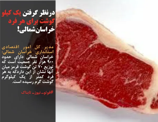 مدیر کل امور اقتصادی استانداری خراسان شمالی: خراسان شمالی دارای حدود ۹۰۰ هزار نفر جمعیت است که توزیع ۷۰ تن گوشت قرمز میان آنها نشان از این داردکه به هر فرد کمتر از یک کیلوگرم گوشت گرم رسیده است.

