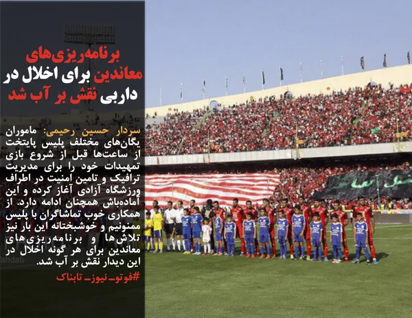 سردار حسین رحیمی: ماموران یگان&zwnj;های مختلف پلیس پایتخت از ساعت&zwnj;ها قبل از شروع بازی تمهیدات خود را برای مدیریت ترافیک و تامین امنیت در اطراف ورزشگاه آزادی آغاز کرده و این آماده&zwnj;باش همچنان ادامه دارد. از همکاری خوب تماشاگران با پلیس ممنونیم و خوشبختانه این بار نیز تلاش&zwnj;ها و برنامه&zwnj;ریزی&zwnj;های معاندین برای هر گونه اخلال در این دیدار نقش بر آب شد.
