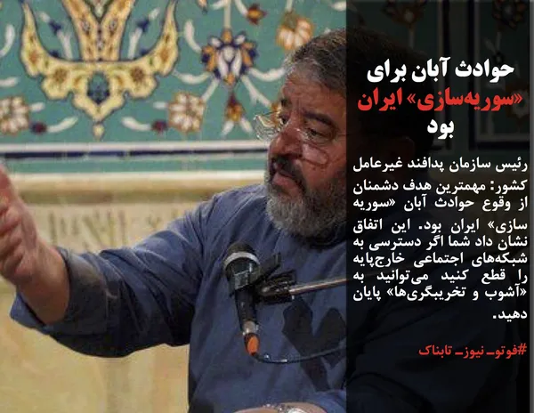رئیس سازمان پدافند غیرعامل کشور: مهمترین هدف دشمنان از وقوع حوادث آبان &laquo;سوریه سازی&raquo; ایران بود. این اتفاق نشان داد شما اگر دسترسی به شبکه&zwnj;های اجتماعی خارج&zwnj;پایه را قطع کنید می&zwnj;توانید به &laquo;آشوب و تخریبگری&zwnj;ها&raquo; پایان دهید.
