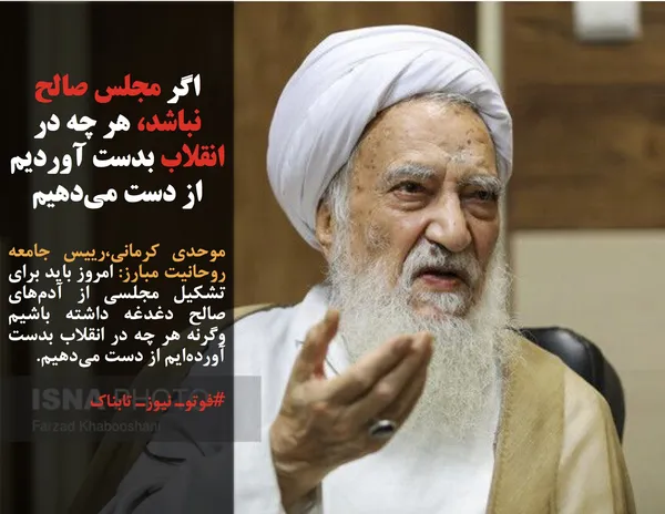 موحدی کرمانی،رییس جامعه روحانیت مبارز: امروز باید برای تشکیل مجلسی از آدم&zwnj;های صالح دغدغه داشته باشیم وگرنه هر چه در انقلاب بدست آورده&zwnj;ایم از دست می&zwnj;دهیم.

