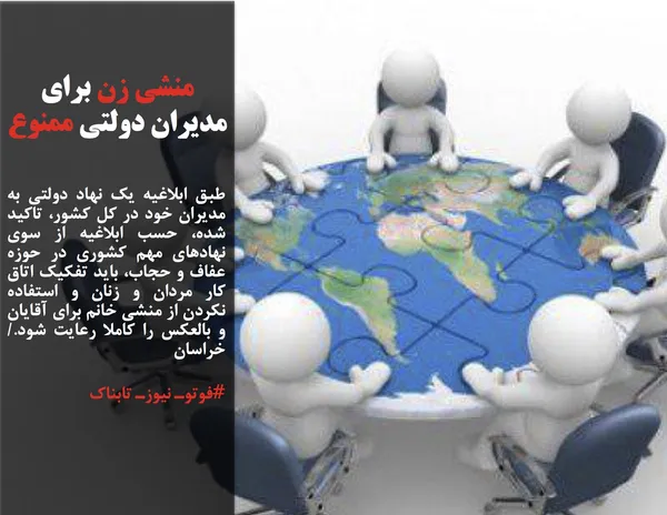 طبق ابلاغیه یک نهاد دولتی به مدیران خود در کل کشور، تاکید شده، حسب ابلاغیه از سوی نهادهای مهم کشوری در حوزه عفاف و حجاب، باید تفکیک اتاق کار مردان و زنان و استفاده نکردن از منشی خانم برای آقایان و بالعکس را کاملا رعایت شود./خراسان
