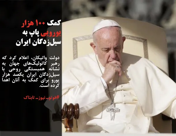 دولت واتیکان، اعلام کرد که رهبر کاتولیک&zwnj;های جهان به نشانه همبستگی روحی با سیل&zwnj;زدگان ایران یکصد هزار یورو برای کمک به آنان اهدا کرده است.
