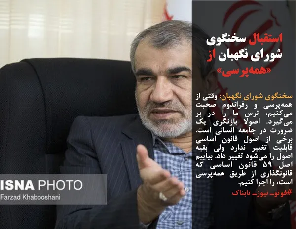 سخنگوی شورای نگهبان: وقتی از همه&zwnj;پرسی و رفراندوم صحبت می&zwnj;کنیم، ترس ما را در بر می&zwnj;گیرد. اصولا بازنگری یک ضرورت در جامعه انسانی است. برخی از اصول قانون اساسی قابلیت تغییر ندارد ولی بقیه اصول را می&zwnj;شود تغییر داد. بیاییم اصل ۵۹ قانون اساسی که قانونگذاری از طریق همه&zwnj;پرسی است، را اجرا کنیم.
