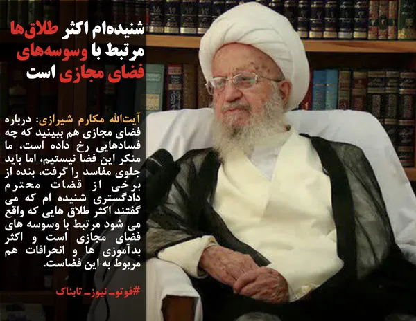 آیت&zwnj;الله مکارم شیرازی: درباره فضای مجازی هم ببینید که چه فسادهایی رخ داده است، ما منکر این فضا نیستیم، اما باید جلوی مفاسد را گرفت، بنده از برخی از قضات محترم دادگستری شنیده ام که می گفتند اکثر طلاق هایی که واقع می شود مرتبط با وسوسه های فضای مجازی است و اکثر بدآموزی ها و انحرافات هم مربوط به این فضاست.
