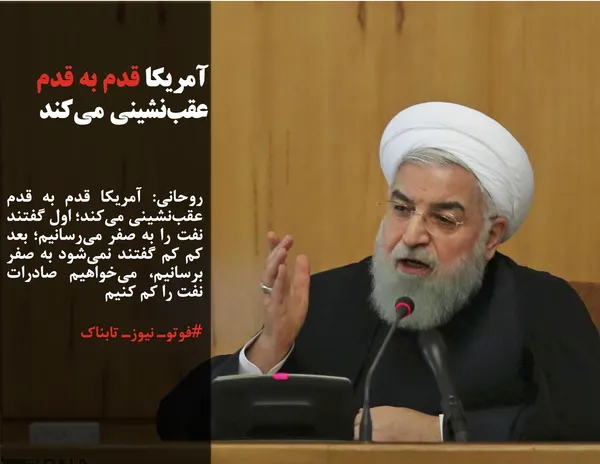 روحانی: آمریکا قدم به قدم عقب&zwnj;نشینی می&zwnj;کند؛ اول گفتند نفت را به صفر می&zwnj;رسانیم؛ بعد کم کم گفتند نمی&zwnj;شود به صفر برسانیم، می&zwnj;خواهیم صادرات نفت را کم کنیم
