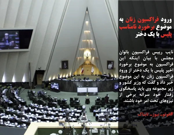نایب رییس فراکسیون بانوان مجلس با بیان اینکه این فراکسیون به موضوع برخورد اخیر پلیس با یک دختر از ورود فراکسیون زنان به این موضوع خبر داد و گفت که وزیر کشور و زیر مجموعه وی باید پاسخگوی رفتار خود سرانه برخی از نیروهای تحت امر خود باشند.
