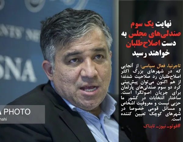 تاجرنیا، فعال سیاسی: از آنجایی که در شهرهای بزرگ اکثر اصلاح&zwnj;طلبان رد صلاحیت شدند؛ از هم اکنون می&zwnj;توان پیش&zwnj;بینی کرد دو سوم صندلی&zwnj;های پارلمان برای جریان اصولگرا است. ساختار انتخابات در کشور ما حزبی نیست و معروفیت اشخاص و مسائل قومی خصوصا در شهرهای کوچک تعیین کننده است.
#فوتوـ نیوزـ تابناک
