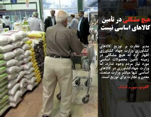مدیر نظارت بر توزیع کالاهای کشاورزی وزارت جهاد کشاورزی اظهار کرد که هیچ مشکلی در زمینه تأمین محصولات اساسی مورد نیاز مردم وجود ندارد، اما وزارت جهادکشاورزی در کالاهای اساسی تنها مباشر وزارت صنعت، معدن و تجارت برای توزیع است.
