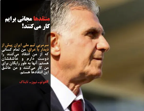 سرمربی تیم ملی ایران پیش از دیدار با عراق: من تمام کسانی که از من انتقاد می&zwnj;کنند را دوست دارم و عاشقشان هستم. آنها به طور رایگان برای من کار می&zwnj;کنند و من عاشق این انتقادها هستم.

