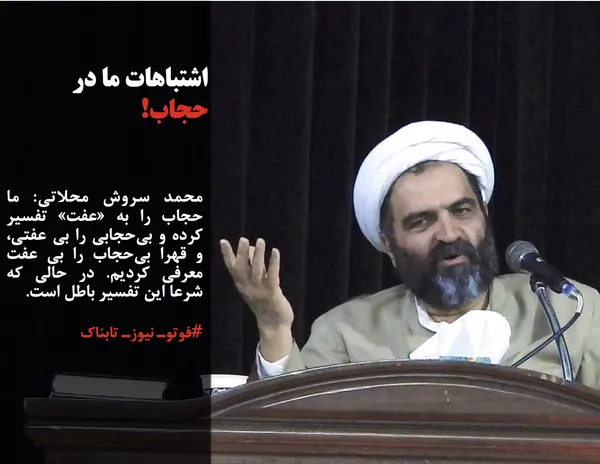 محمد سروش محلاتی: ما حجاب را به &laquo;عفت&raquo; تفسیر کرده و بی&zwnj;حجابی را بی عفتی، و قهرا بی&zwnj;حجاب را بی عفت معرفی کردیم. در حالی که شرعا این تفسیر باطل است. 
