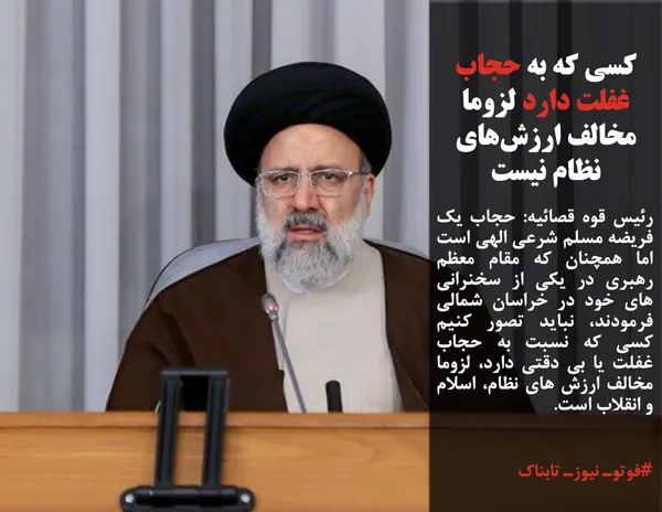 رئیس قوه قصائیه: حجاب یک فریضه مسلم شرعی الهی است اما همچنان که مقام معظم رهبری در یکی از سخنرانی های خود در خراسان شمالی فرمودند، نباید تصور کنیم کسی که نسبت به حجاب غفلت یا بی دقتی دارد، لزوما مخالف ارزش های نظام، اسلام و انقلاب است.

