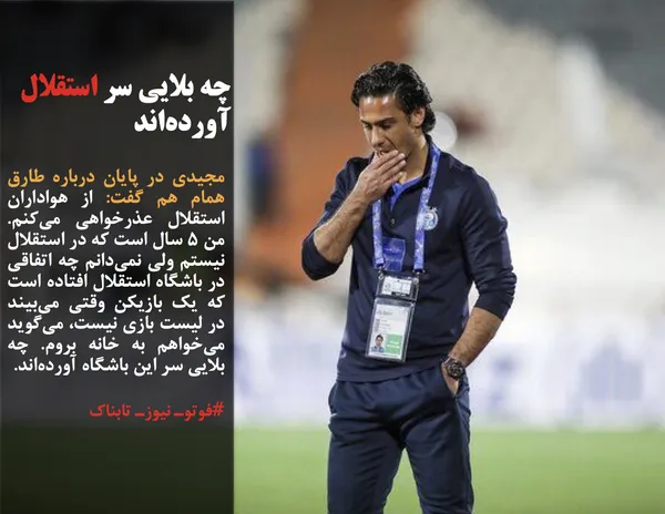 مجیدی در پایان درباره طارق همام هم گفت: از هواداران استقلال عذرخواهی می&zwnj;کنم. من ۵ سال است که در استقلال نیستم ولی نمی&zwnj;دانم چه اتفاقی در باشگاه استقلال افتاده است که یک بازیکن وقتی می&zwnj;بیند در لیست بازی نیست، می&zwnj;گوید می&zwnj;خواهم به خانه بروم. چه بلایی سر این باشگاه آورده&zwnj;اند. 
