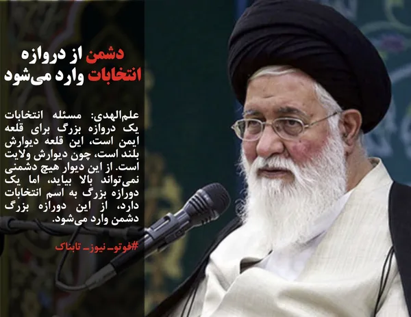 علم&zwnj;الهدی: مسئله انتخابات یک دروازه بزرگ برای قلعه ایمن است، این قلعه دیوارش بلند است، چون دیوارش ولایت است. از این دیوار هیچ دشمنی نمی&zwnj;تواند بالا بیاید، اما یک دورازه بزرگ به اسم انتخابات دارد، از این دورازه بزرگ دشمن وارد می&zwnj;شود.
