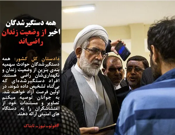 دادستان کل کشور: همه دستگیرشدگان حوادث سهمیه بندی بنزین از وضعیت زندان و نگهداری&zwnj;شان راضی&zwnj; هستند. افراد دستگیرشده&zwnj;ای که بی&zwnj;گناه تشخیص داده شوند، در اولین فرصت آزاد خواهند شد. به جوانان توصیه میکنم تصاویر و مستندات خود از اغتشاشگران را به دستگاه های امنیتی ارائه دهند.
