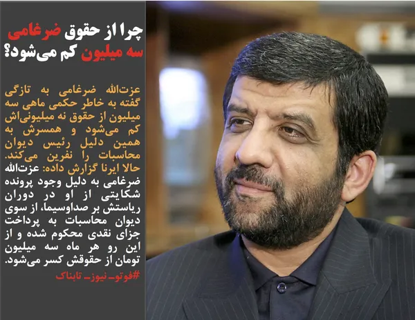 عزت&zwnj;الله ضرغامی به تازگی گفته به خاطر حکمی ماهی سه میلیون از حقوق نه میلیونی&zwnj;اش کم می&zwnj;شود و همسرش به همین دلیل رئیس دیوان محاسبات را نفرین می&zwnj;کند. حالا ایرنا گزارش داده: عزت&zwnj;الله ضرغامی به دلیل وجود پرونده شکایتی از او در دوران ریاستش بر صداوسیما، از سوی دیوان محاسبات به پرداخت جزای نقدی محکوم شده و از این رو هر ماه سه میلیون تومان از حقوقش کسر می&zwnj;شود.
