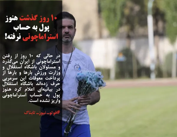 در حالی که ۱۰ روز از رفتن استراماچونی از ایران می&zwnj;گذرد و مسئولان باشگاه استقلال و وزارت ورزش بارها و بارها از پرداخت معوقات این سرمربی حرف زده&zwnj;اند باشگاه استقلال در بیانیه&zwnj;ای اعلام کرد هنوز پول به حساب استراماچونی واریز نشده است.
