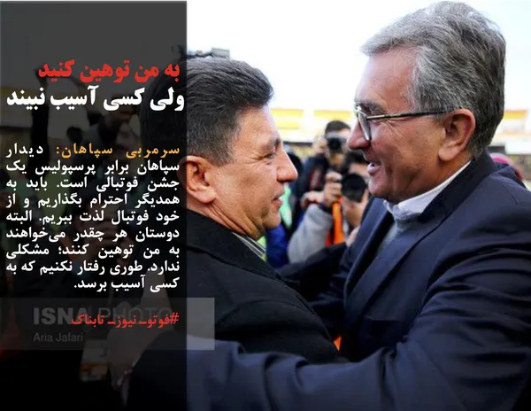 سرمربی سپاهان: دیدار سپاهان برابر پرسپولیس یک جشن فوتبالی است. باید به همدیگر احترام بگذاریم و از خود فوتبال لذت ببریم. البته دوستان هر چقدر می&zwnj;خواهند به من توهین کنند؛ مشکلی ندارد. طوری رفتار نکنیم که به کسی آسیب برسد. 
