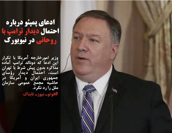 وزیر امورخارجه آمریکا با تکرار این ادعا که دونالد ترامپ آماده مذاکره بدون پیش شرط با تهران است، احتمال دیدار رؤسای جمهوری ایران و آمریکا در حاشیه مجمع عمومی سازمان ملل را رد نکرد.
#فوتوـ نیوزـ تابناک
