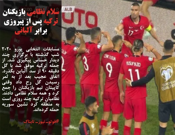 مسابقات انتخابی یورو ۲۰۲۰ شب گذشته با برگزاری چند دیدار حساس پیگیری شد. از جمله ترکیه موفق شد با گل دقیقه ۹۰ از سد آلباین بگذرد. اتفاق عجیب بعد از به ثمر رسیدن گل رح داد وقتی کاپیتان تیم بازیکنان را جمع کرد و همه سلام نظامی دادند. نظامیان ترکیه چند روزی است به منطقه کرد نشین سوریه حمله کرده&zwnj;اند.
