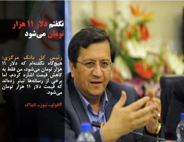 رئیس &zwnj;کل بانک مرکزی: هیچ&zwnj;گاه نگفته&zwnj;ام که دلار ۱۱ هزار تومان می&zwnj;شود، من فقط به کاهش قیمت اشاره کردم، اما برخی از رسانه&zwnj;ها تیتر زده&zwnj;اند که قیمت دلار ۱۱ هزار تومان می&zwnj;شود.
