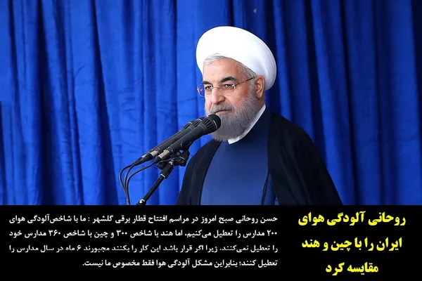 حسن روحانی صبح امروز در مراسم افتتاح قطار برقی گلشهر : ما با شاخص&zwnj;آلودگی هوای ۲۰۰ مدارس را تعطیل می&zwnj;کنیم، اما هند با شاخص ۳۰۰ و چین با شاخص ۳۶۰ مدارس خود را تعطیل نمی&zwnj;کنند، زیرا اگر قرار باشد این کار را بکنند مجبورند ۶ ماه در سال مدارس را تعطیل کنند؛ بنابراین مشکل آلودگی هوا فقط مخصوص ما نیست.