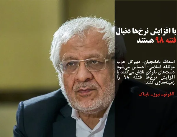 اسدالله بادامچیان، دبیرکل حزب موتلفه اسلامی: احساس می&zwnj;شود دست&zwnj;های نفوذی تلاش می&zwnj;کنند با افزایش نرخ&zwnj;ها فتنه ۹۸ را زمینه&zwnj;سازی کنند!
