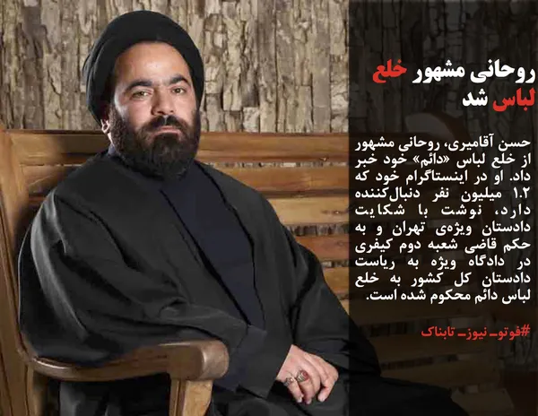 حسن آقامیری، روحانی مشهور از خلع لباس &laquo;دائم&raquo; خود خبر داد. او در اینستاگرام خود که 1.2 میلیون نفر دنبال&zwnj;کننده دارد، نوشت با شکایت دادستان ویژه&zwnj;ی تهران و به حکم قاضی شعبه دوم کیفری در دادگاه ویژه به ریاست دادستان کل کشور به خلع لباس دائم محکوم شده است.
